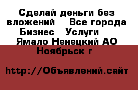 Сделай деньги без вложений. - Все города Бизнес » Услуги   . Ямало-Ненецкий АО,Ноябрьск г.